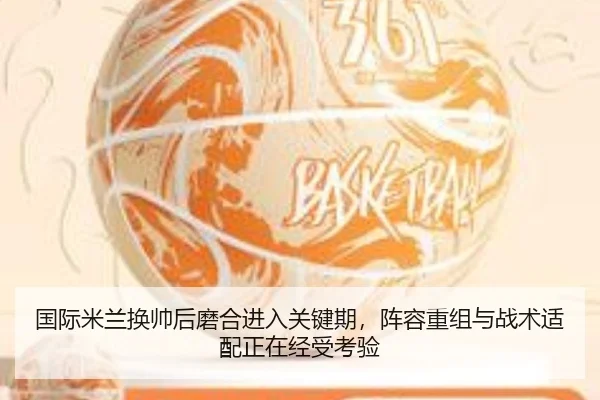 国际米兰换帅后磨合进入关键期，阵容重组与战术适配正在经受考验 - bet365